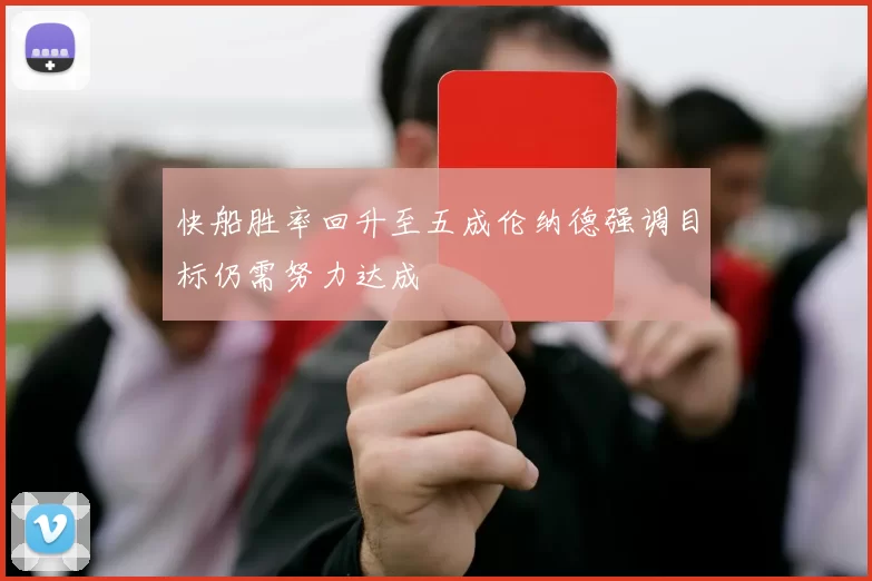 快船胜率回升至五成伦纳德强调目标仍需努力达成