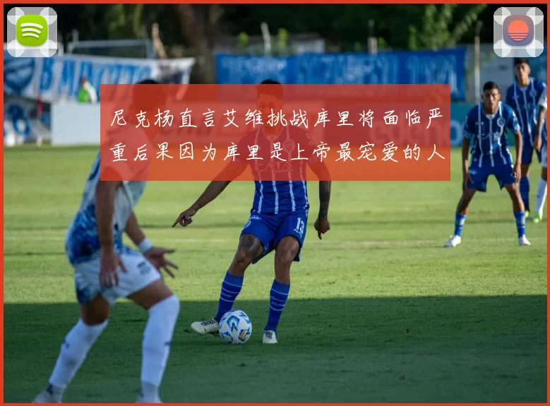 尼克杨直言艾维挑战库里将面临严重后果因为库里是上帝最宠爱的人