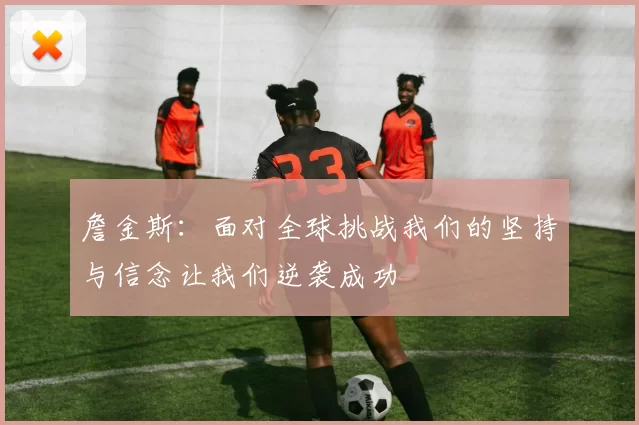 詹金斯：面对全球挑战我们的坚持与信念让我们逆袭成功
