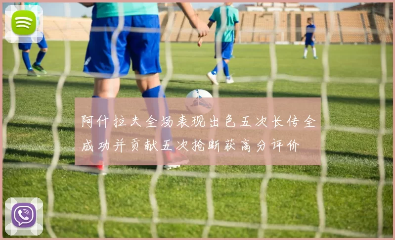 阿什拉夫全场表现出色五次长传全成功并贡献五次抢断获高分评价