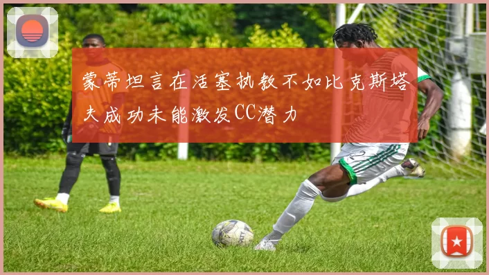 蒙蒂坦言在活塞执教不如比克斯塔夫成功未能激发CC潜力