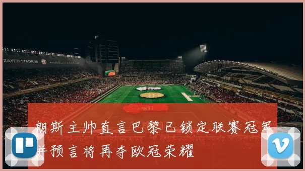 朗斯主帅直言巴黎已锁定联赛冠军并预言将再夺欧冠荣耀