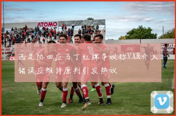 西足协回应马丁红牌争议称VAR介入错误应维持原判引发热议